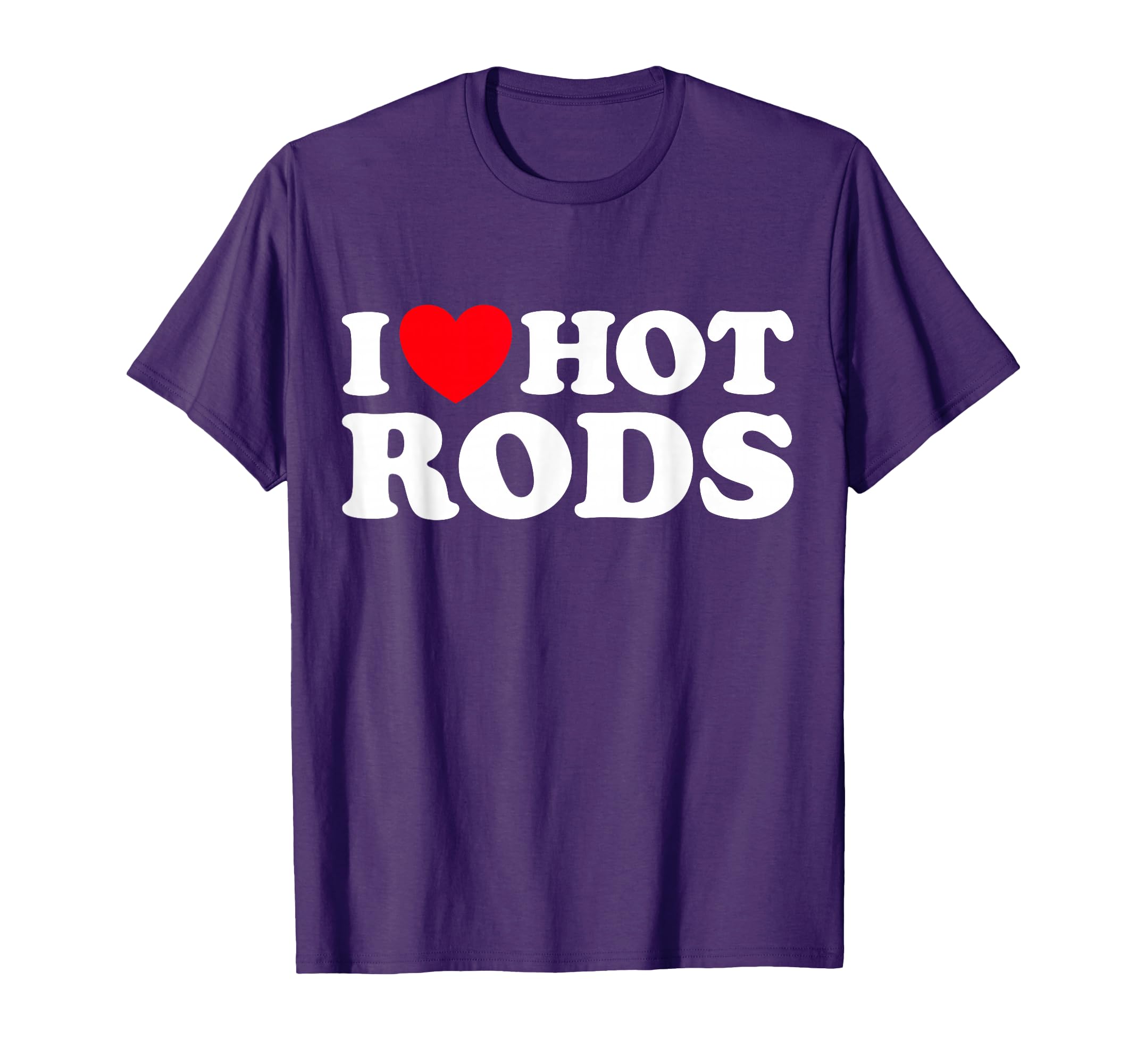 I Love Hot Rods Funny Car Show Auto T-Shirt - Fun Novelty Design Unisex - T-Shirt, Sweatshirt, Hoodie