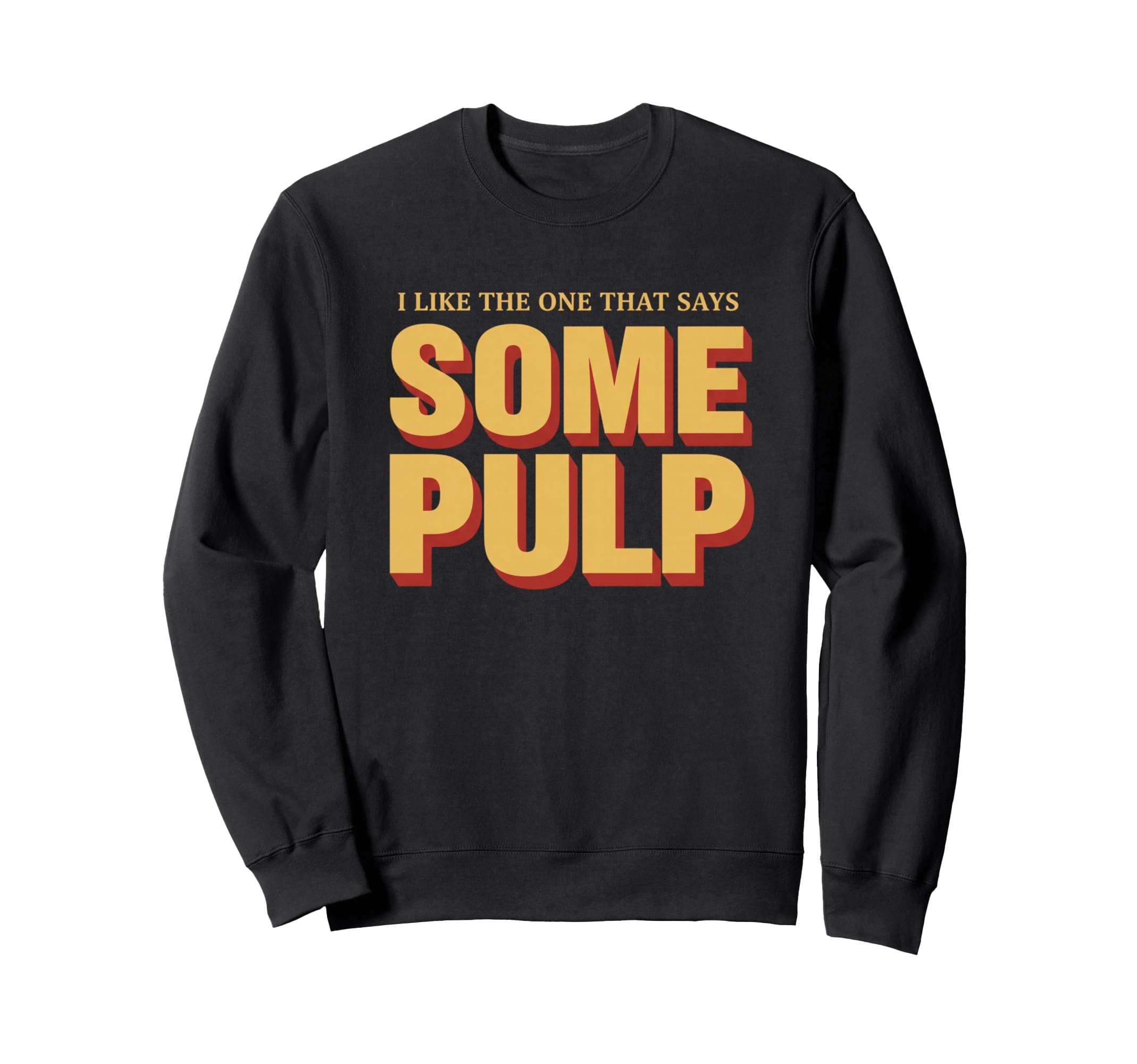 I Like One That Says Some Pulp Funny Sweatshirt - Graphic Print Unisex - T-Shirt, Sweatshirt, Hoodie