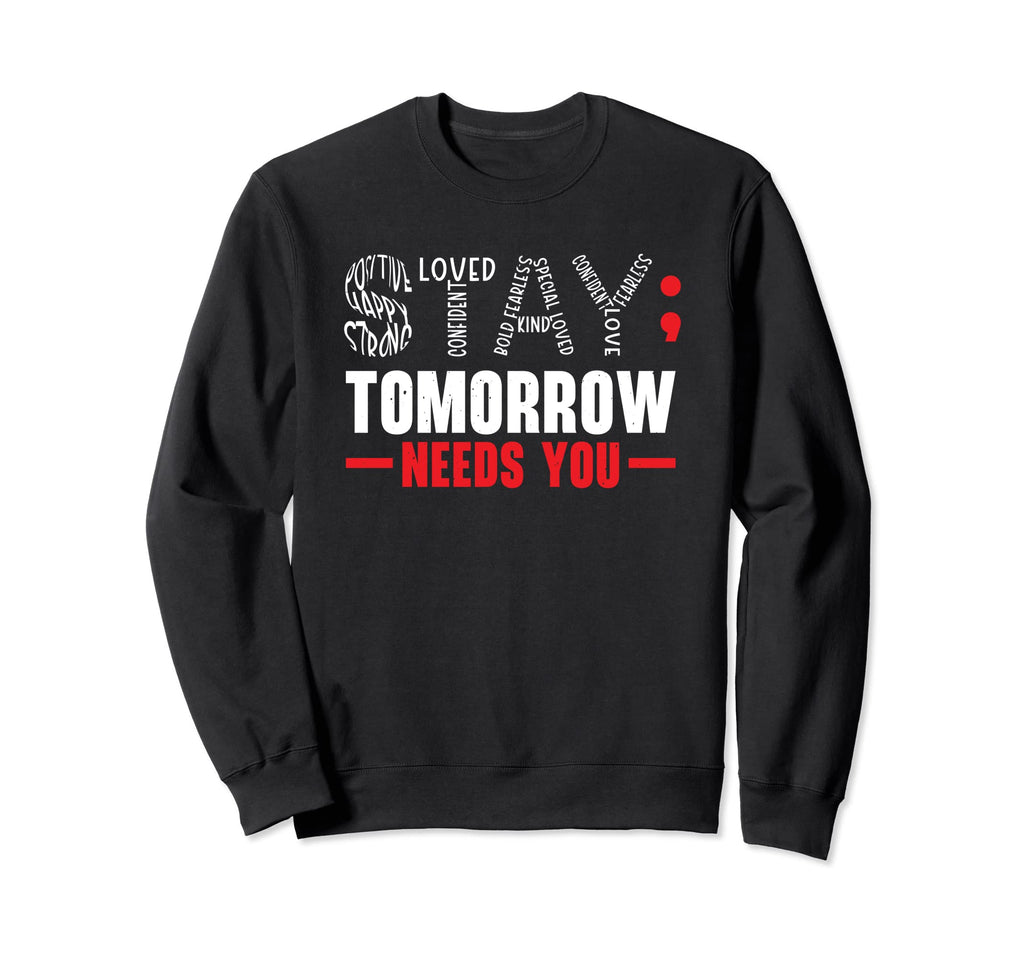 Stay Tomorrow Needs You Mental Health Sweatshirt - Graphic Print Men Women - T-Shirt, Sweatshirt, Hoodie