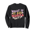 What If It All Works Out Groovy Sweatshirt - Fun Novelty Design for Adults - T-Shirt, Sweatshirt, Hoodie