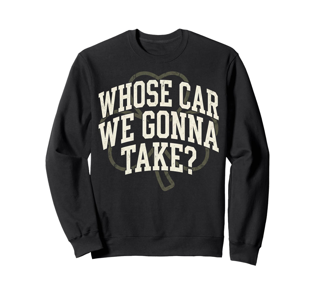Irish Whose Car We Gonna Take Shamrock Sweatshirt - Trendy Graphic Unisex - T-Shirt, Sweatshirt, Hoodie