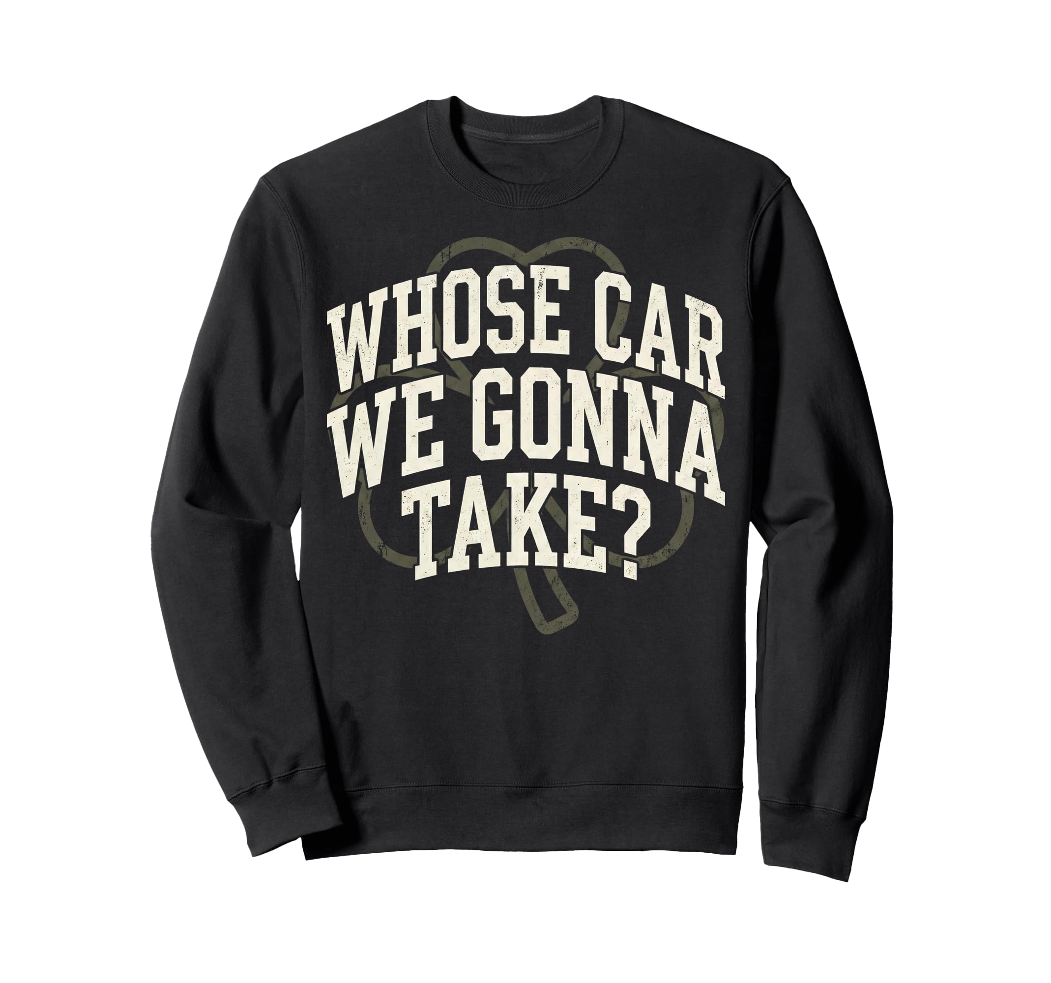 Irish Whose Car We Gonna Take Shamrock Sweatshirt - Trendy Graphic Unisex - T-Shirt, Sweatshirt, Hoodie