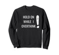 Hold Overthinker Sarcastic Novelty Sweatshirt - Graphic Print Unisex - T-Shirt, Sweatshirt, Hoodie