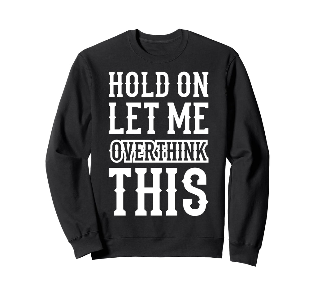 Hold Let Me Overthink This Funny Sweatshirt - Aesthetic Graphic Unisex - T-Shirt, Sweatshirt, Hoodie