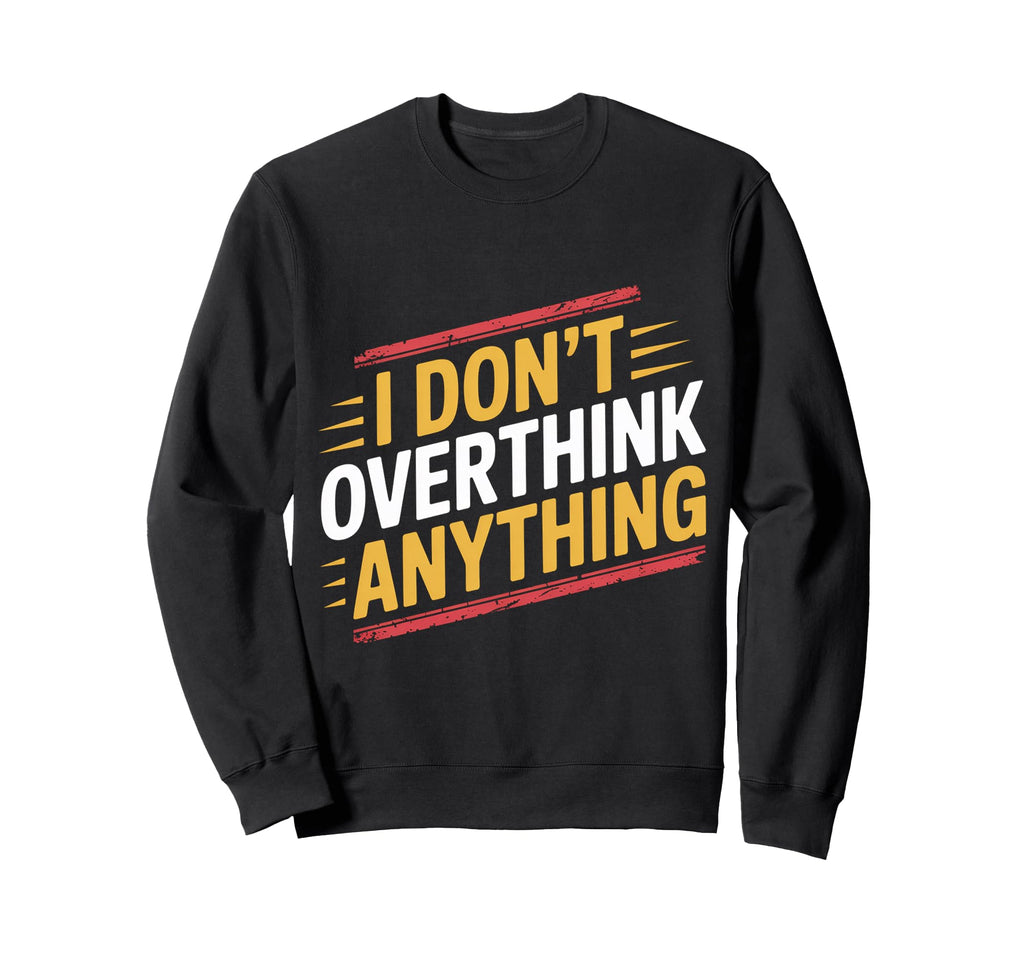 I Dont Overthink Anything Mindset Sweatshirt - Aesthetic Graphic Unisex - T-Shirt, Sweatshirt, Hoodie