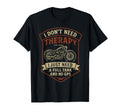 I Dont Need Therapy Motorcycle Biker T-Shirt - Streetwear Style Unisex - T-Shirt, Sweatshirt, Hoodie