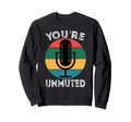 Youre Unmuted Microphone Wfh Sweatshirt - Unique Graphic Men Women - T-Shirt, Sweatshirt, Hoodie