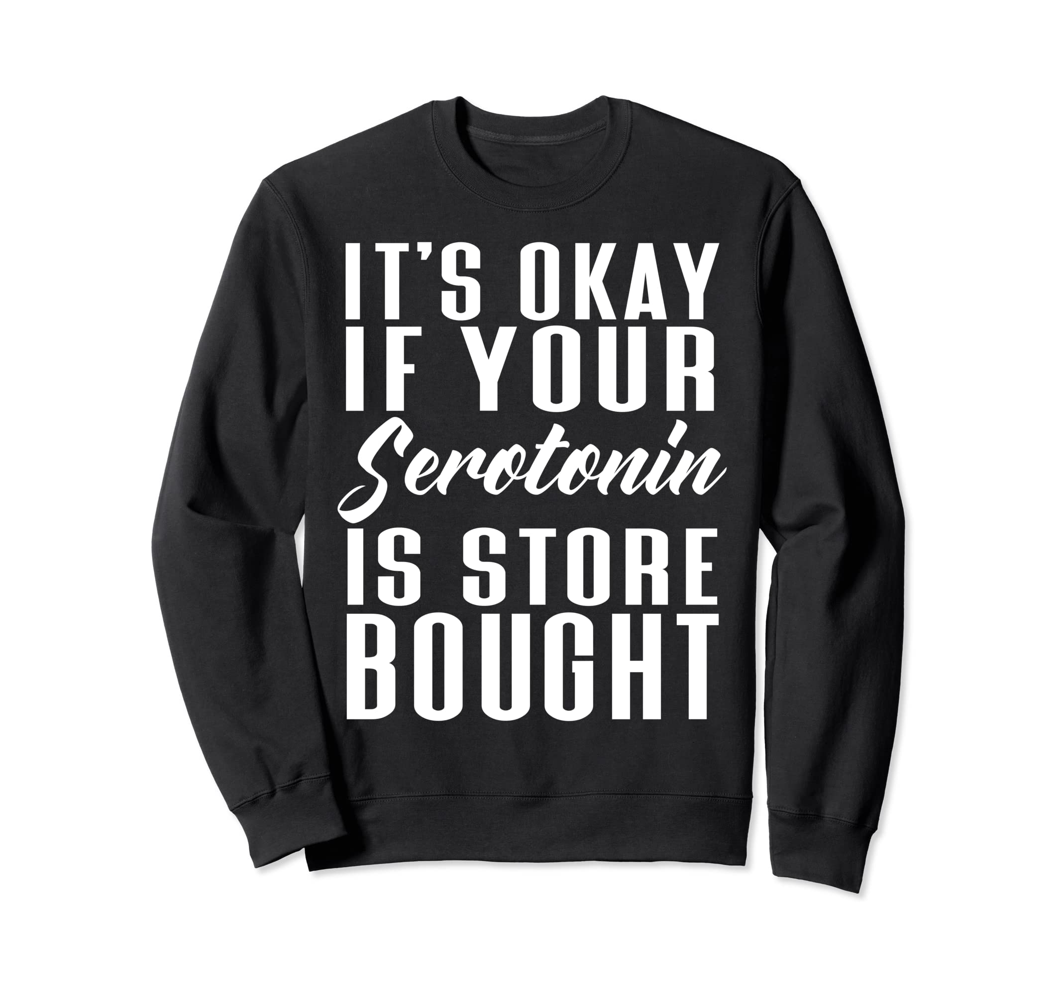 Its Okay If Your Serotonin Is Store Sweatshirt - Aesthetic Graphic Unisex - T-Shirt, Sweatshirt, Hoodie