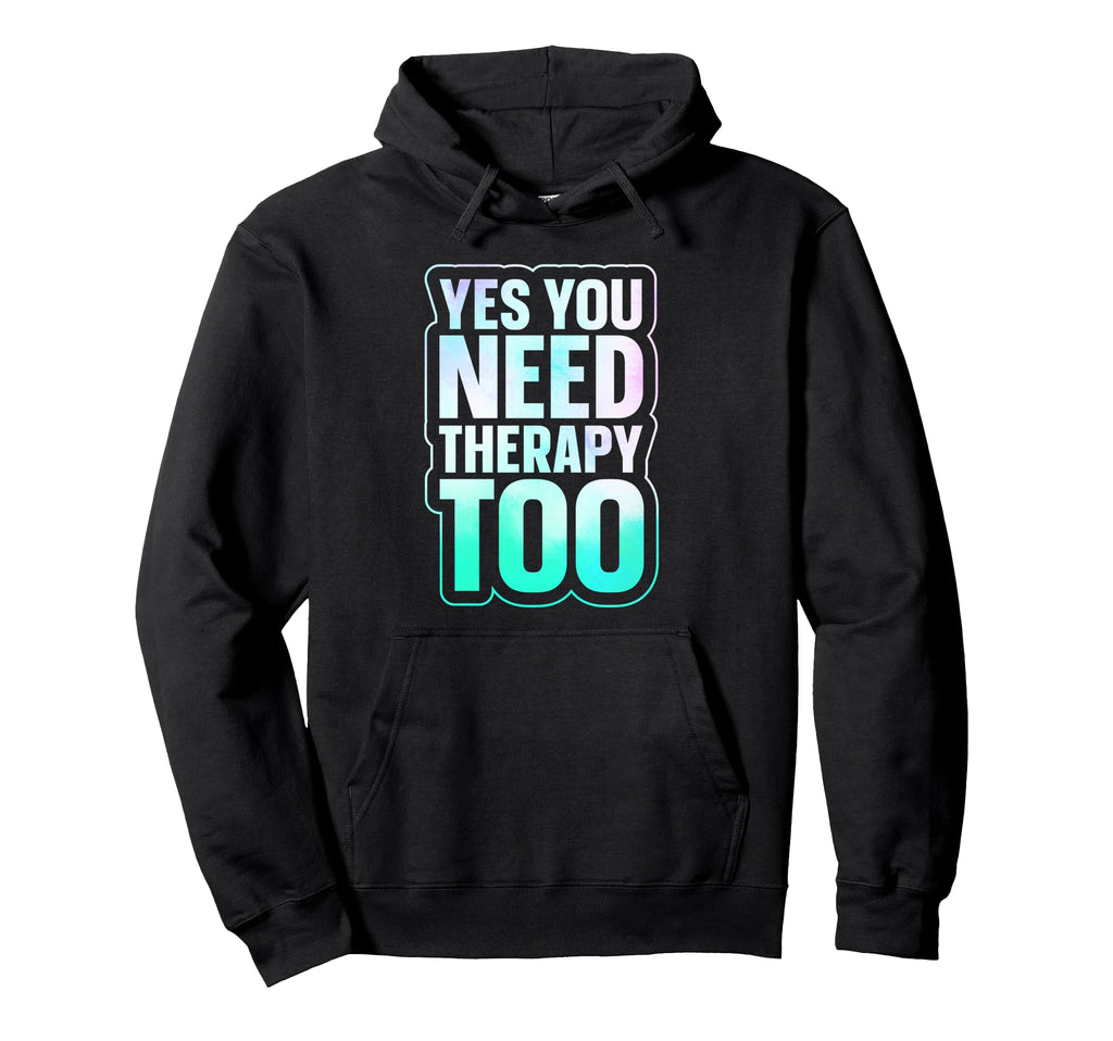 Yes You Need Therapy Too Psychotherapy Hoodie - Streetwear Style Unisex - T-Shirt, Sweatshirt, Hoodie