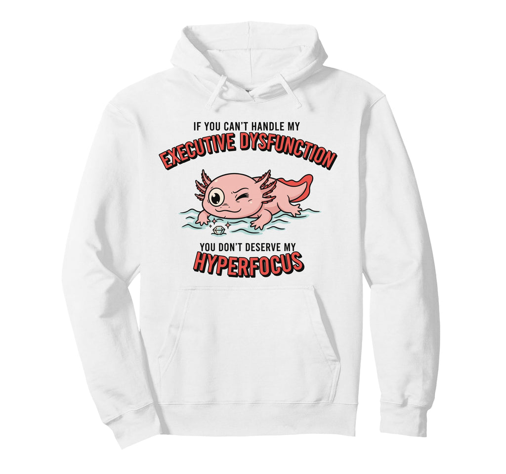 Axolotl Adhd Executive Dysfunction Hoodie - Graphic Print Men Women - T-Shirt, Sweatshirt, Hoodie