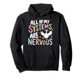 All My Systems Are Nervous Funny Mental Hoodie - Novelty Apparel Men Women - T-Shirt, Sweatshirt, Hoodie
