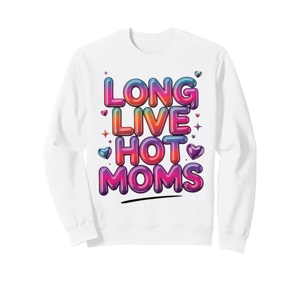 Long Live Hot Moms Funny Mom Sweatshirt - Novelty Apparel Unisex - T-Shirt, Sweatshirt, Hoodie
