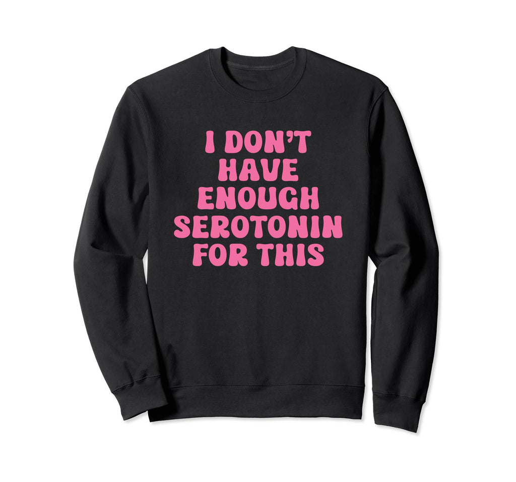 I Dont Have Enough Serotonin This Sweatshirt - Custom Art Print Unisex - T-Shirt, Sweatshirt, Hoodie