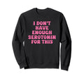 I Dont Have Enough Serotonin This Sweatshirt - Custom Art Print Unisex - T-Shirt, Sweatshirt, Hoodie