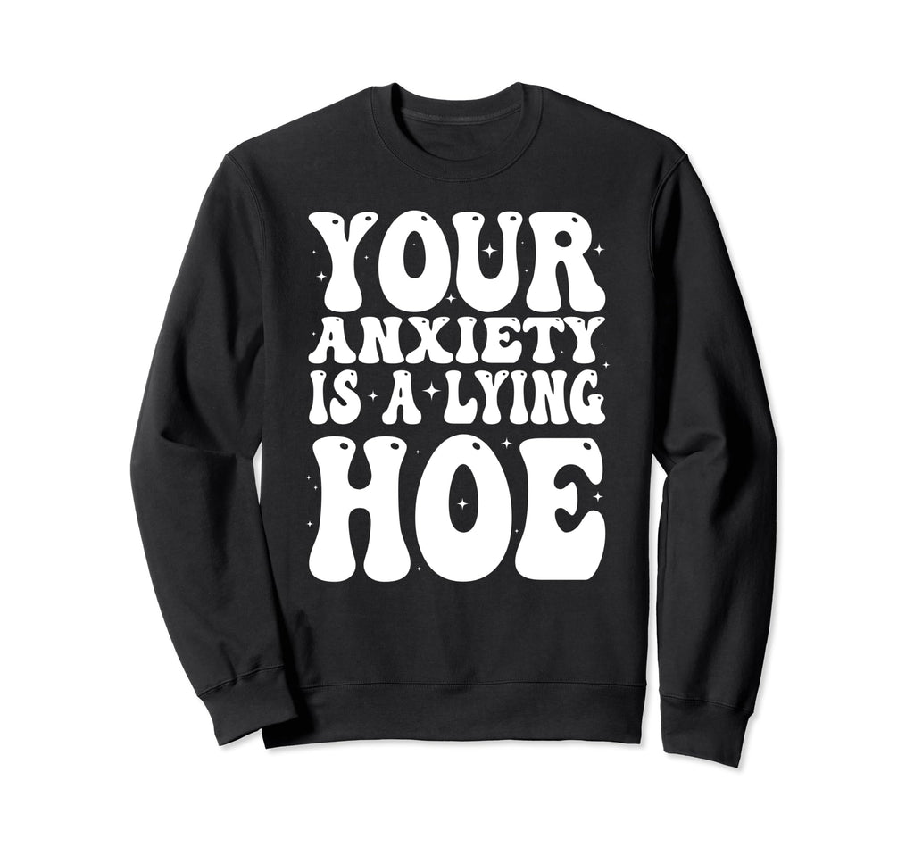 Your Anxiety Is Lying Hoe Motivational Sweatshirt - Unique Graphic Unisex - T-Shirt, Sweatshirt, Hoodie