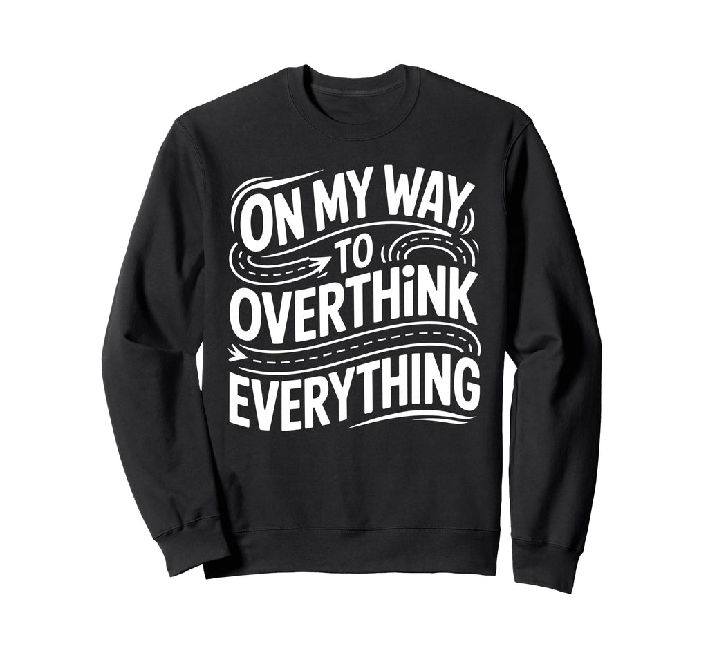 My Way To Overthink Everything Sweatshirt - Minimalist Print Unisex - T-Shirt, Sweatshirt, Hoodie