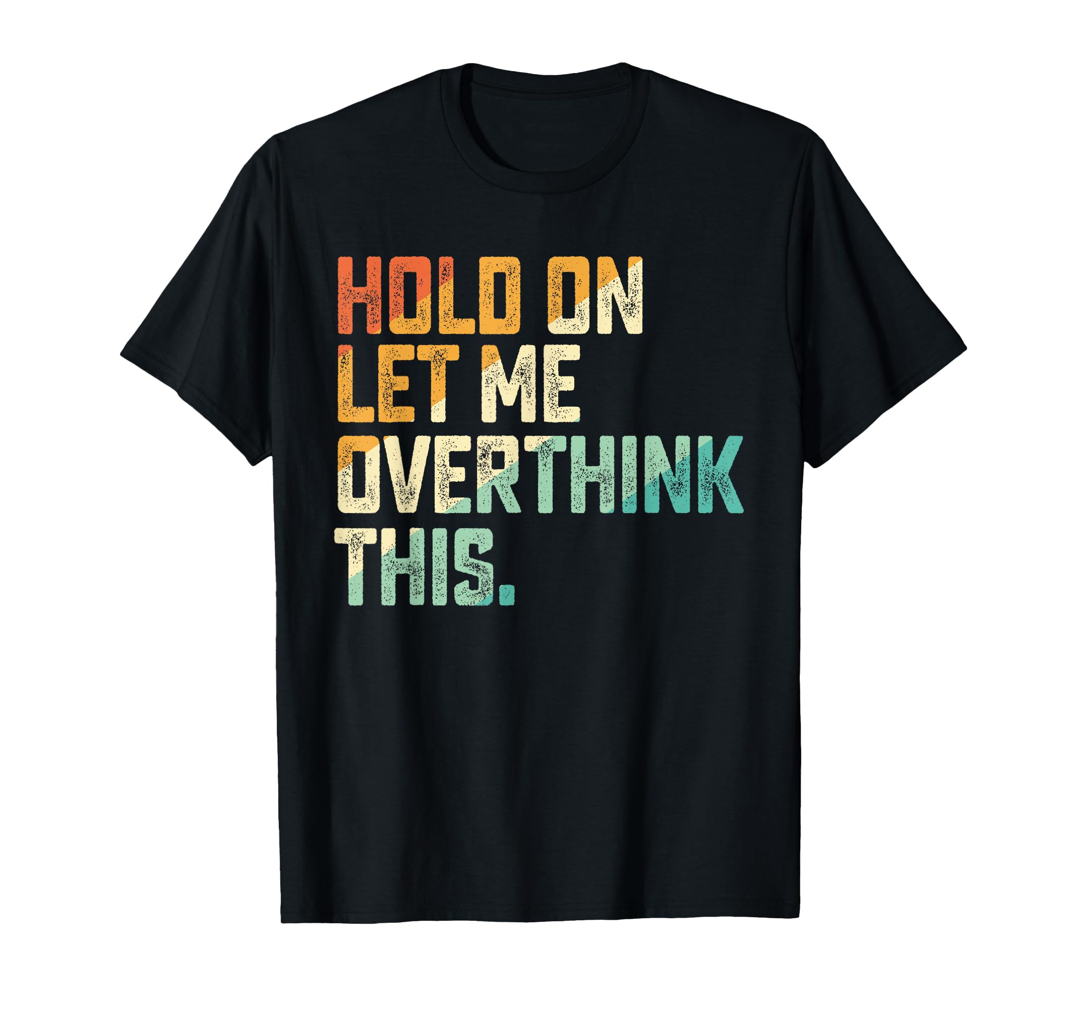 Hold Let Me Overthink This T-Shirt - Graphic Print Men Women - T-Shirt, Sweatshirt, Hoodie