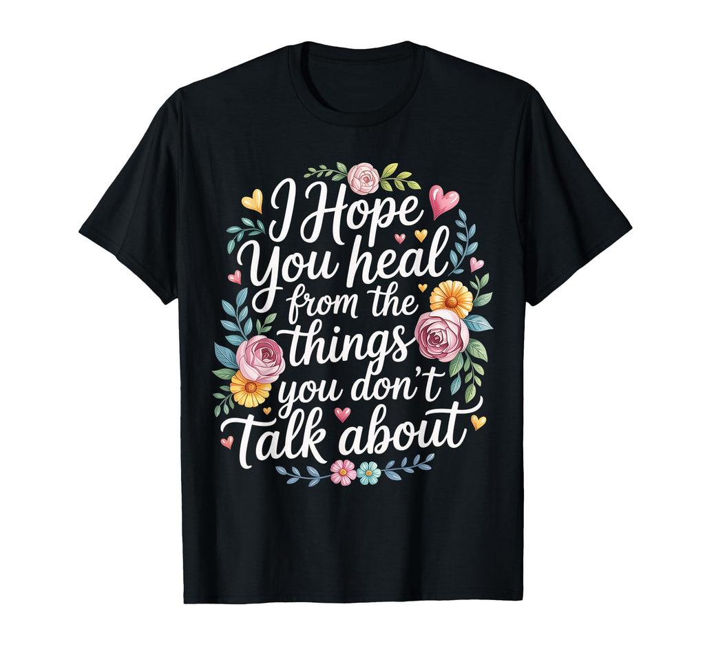 I Hope You Heal From Things You T-Shirt - Fun Novelty Design for Adults - T-Shirt, Sweatshirt, Hoodie