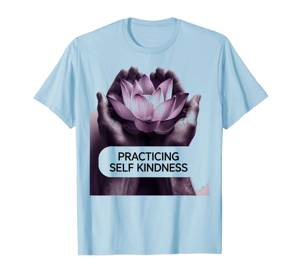 Practicing Self Kindness Mental Health T-Shirt - Novelty Apparel for Adults - T-Shirt, Sweatshirt, Hoodie
