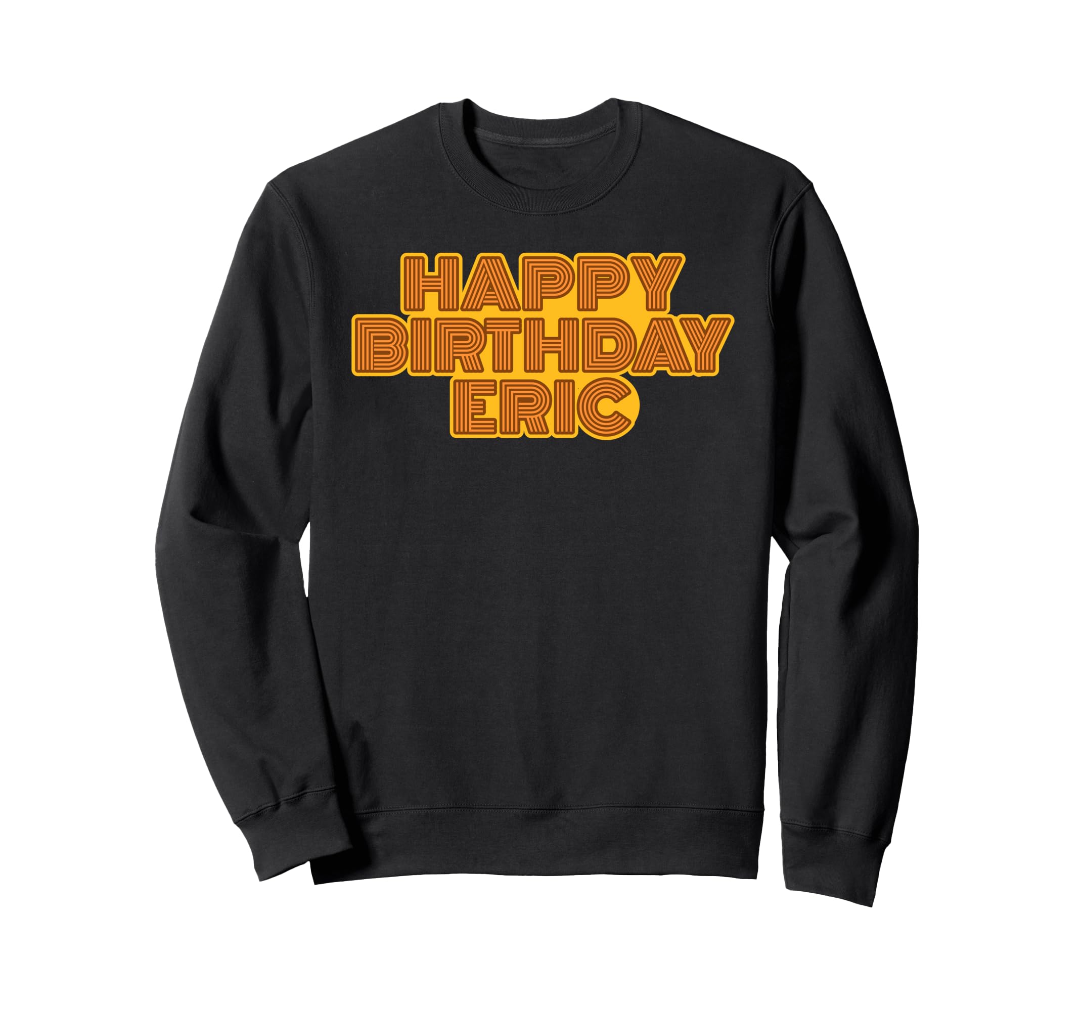 Happy Birthday Eric Personalized Name Sweatshirt - Graphic Print Men Women - T-Shirt, Sweatshirt, Hoodie