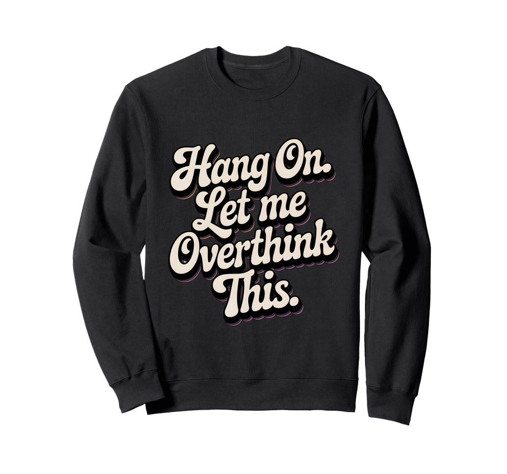 Hang Let Me Overthink This Funny Sweatshirt - Novelty Apparel Men Women - T-Shirt, Sweatshirt, Hoodie