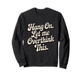 Hang Let Me Overthink This Funny Sweatshirt - Novelty Apparel Men Women - T-Shirt, Sweatshirt, Hoodie