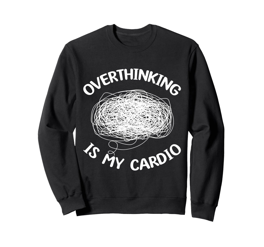 Overthinking Is My Cardio Sweatshirt - Streetwear Style for Adults - T-Shirt, Sweatshirt, Hoodie