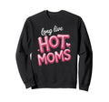 Long Live Hot Moms Funny Mom Sweatshirt - Unique Graphic Unisex - T-Shirt, Sweatshirt, Hoodie