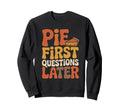 Pie First Questions Later Fall Sweatshirt - Custom Art Print for Adults - T-Shirt, Sweatshirt, Hoodie