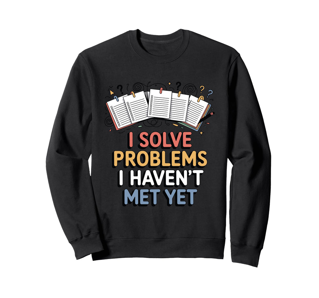I Solve Problems I Havent Met Sweatshirt - Fun Novelty Design for Adults - T-Shirt, Sweatshirt, Hoodie