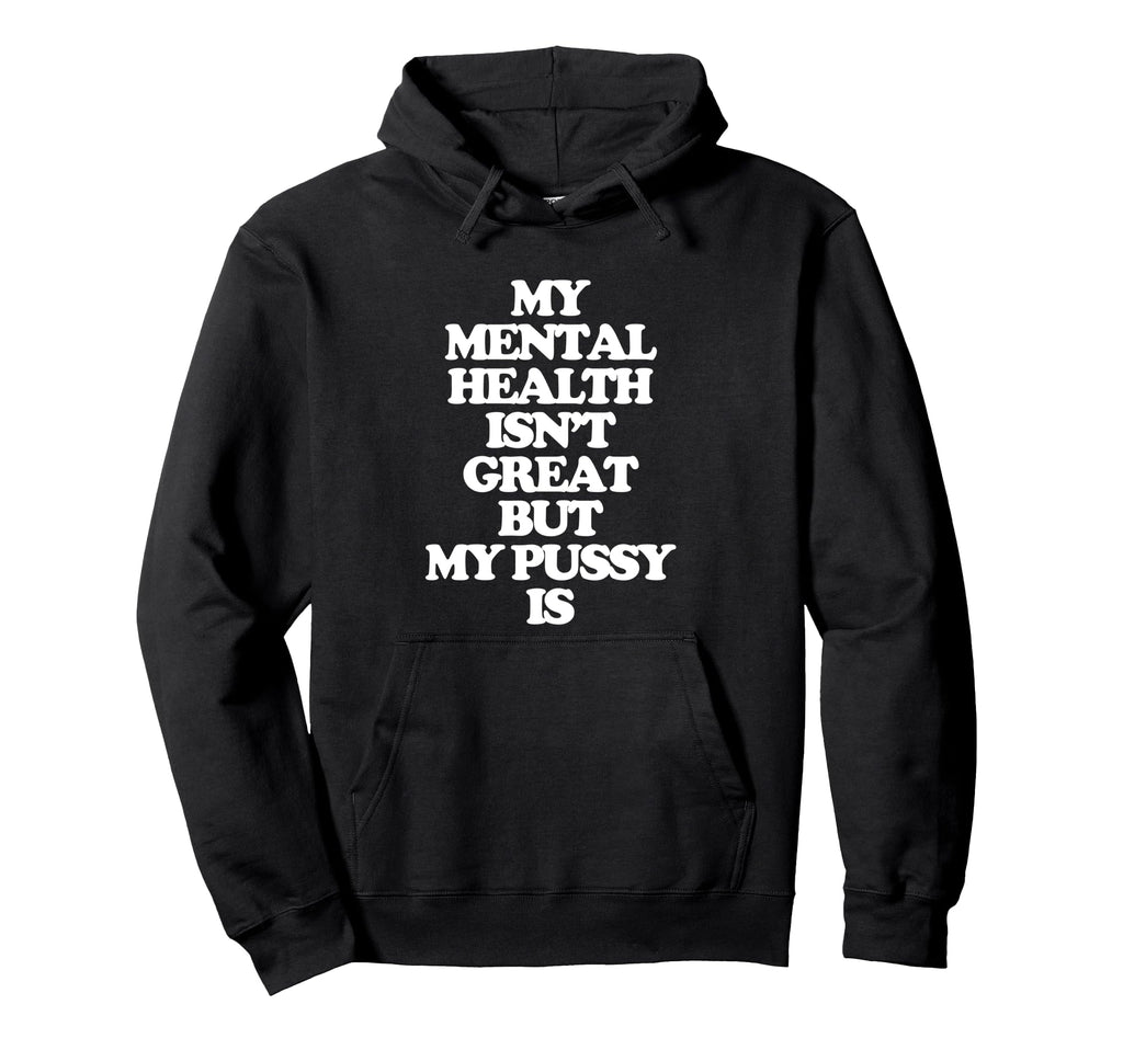 My Mental Health Isnt Great But My Pussy Hoodie - Aesthetic Graphic Unisex - T-Shirt, Sweatshirt, Hoodie