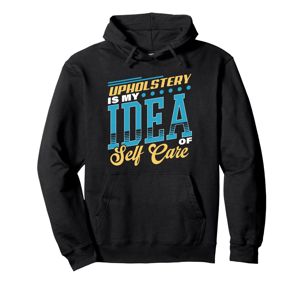 Upholstery Is My Self Care Hoodie - Casual Everyday Wear for Adults - T-Shirt, Sweatshirt, Hoodie