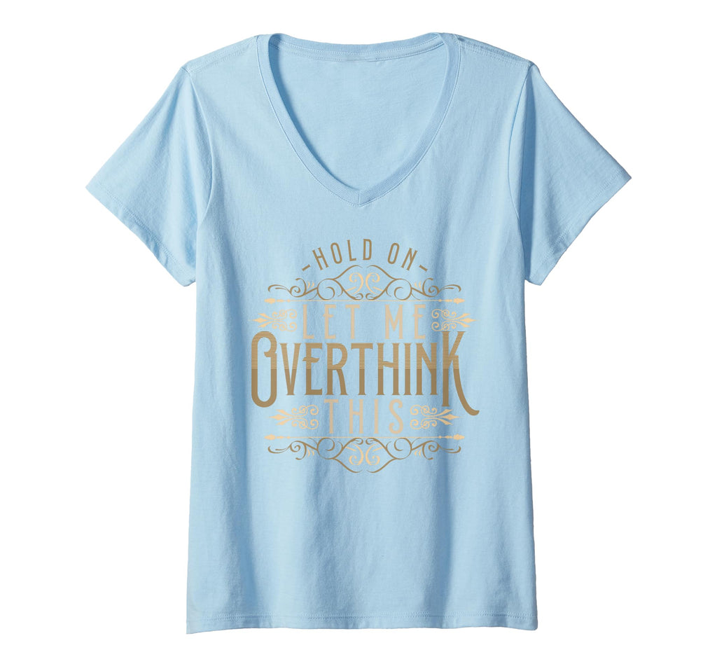 Womens Hold Let Me Overthink This Funny T-Shirt - Custom Art Print Unisex - T-Shirt, Sweatshirt, Hoodie