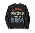My Favorite People Call Me Bubba Sweatshirt - Novelty Apparel Men Women - T-Shirt, Sweatshirt, Hoodie