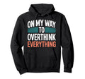 My Way To Overthink Everything Hoodie - Trendy Graphic Men Women - T-Shirt, Sweatshirt, Hoodie