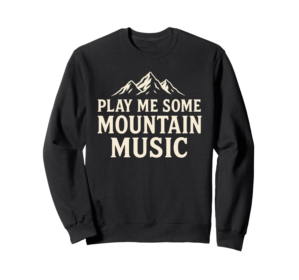 Play Me Some Mountain Music Sweatshirt - Casual Everyday Wear Men Women - T-Shirt, Sweatshirt, Hoodie