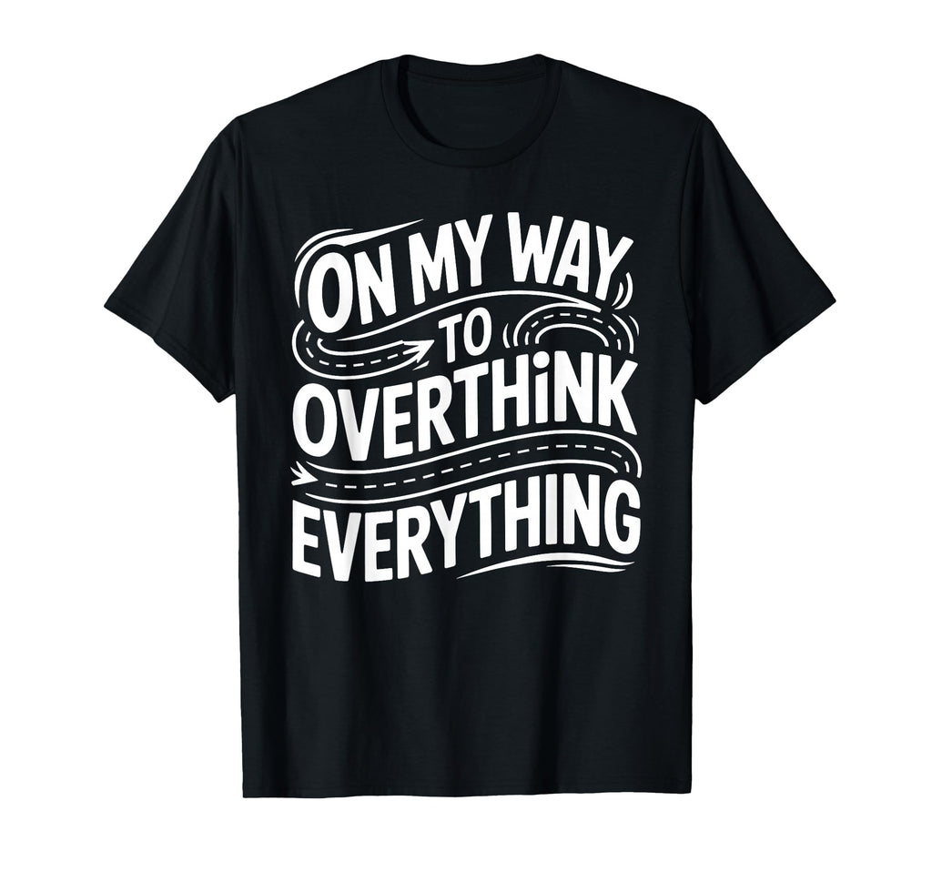My Way To Overthink Everything T-Shirt - Fun Novelty Design Men Women - T-Shirt, Sweatshirt, Hoodie