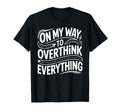 My Way To Overthink Everything T-Shirt - Fun Novelty Design Men Women - T-Shirt, Sweatshirt, Hoodie
