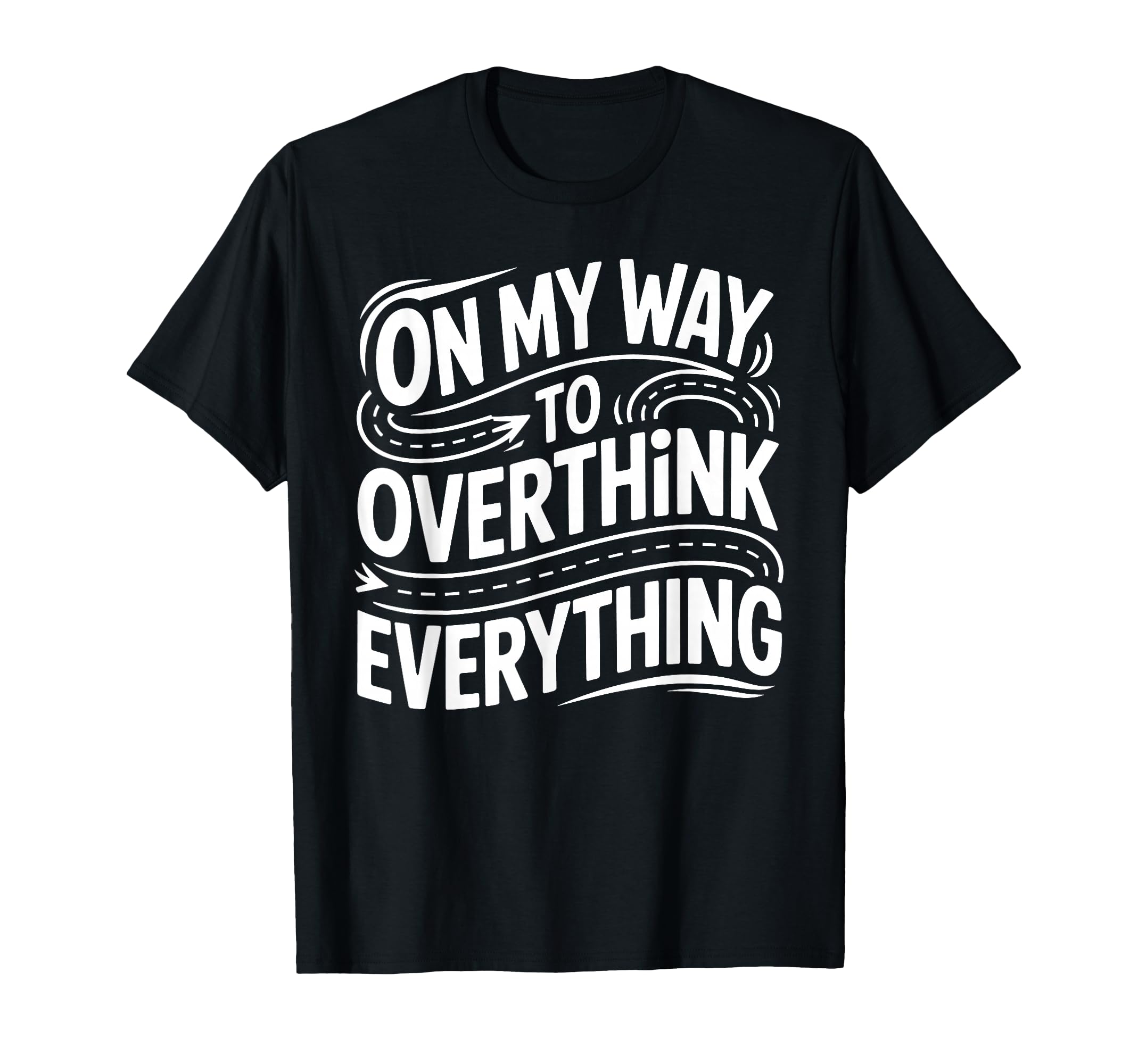My Way To Overthink Everything T-Shirt - Fun Novelty Design Men Women - T-Shirt, Sweatshirt, Hoodie