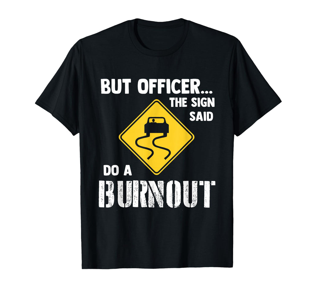 But Officer Sign Said Do Burnout T-Shirt - Novelty Apparel for Adults - T-Shirt, Sweatshirt, Hoodie