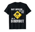 But Officer Sign Said Do Burnout T-Shirt - Novelty Apparel for Adults - T-Shirt, Sweatshirt, Hoodie
