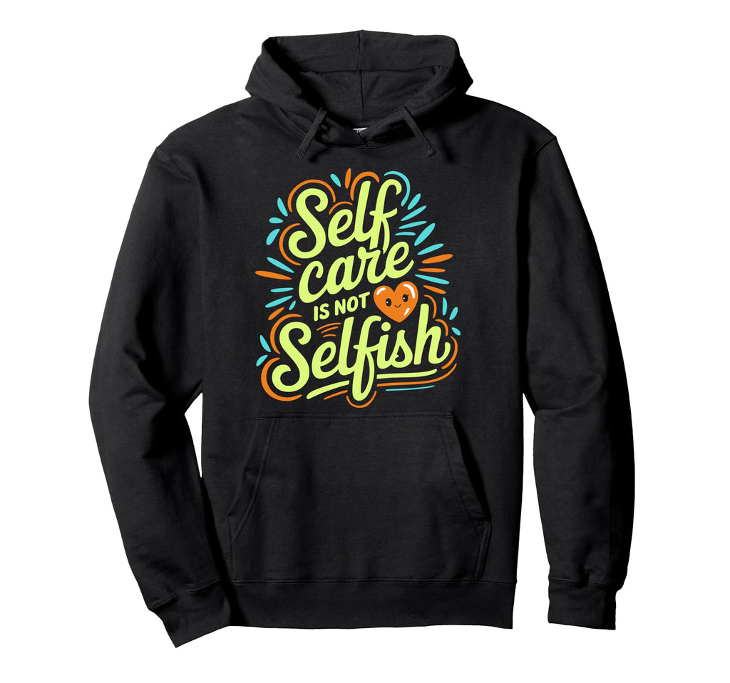 Self Care Is Not Selfish Mental Health Hoodie - Custom Art Print Unisex - T-Shirt, Sweatshirt, Hoodie