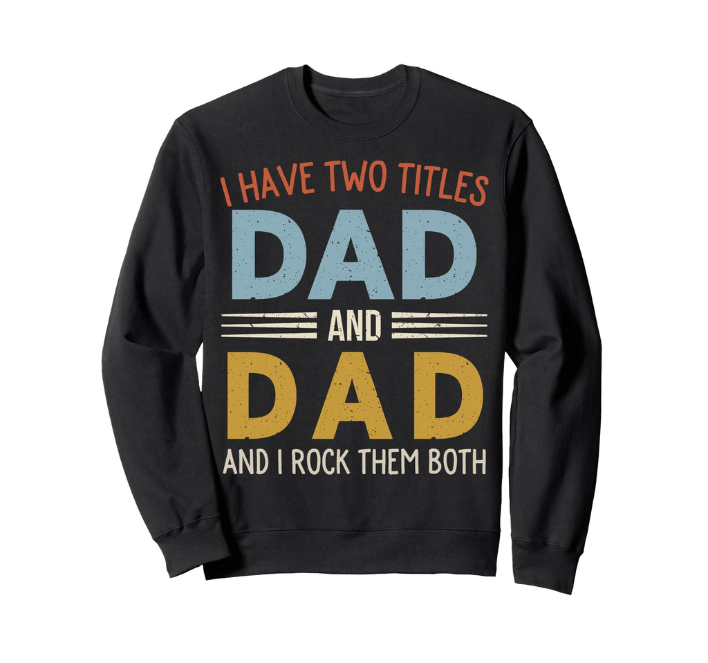 I Have Two Titles Dad And Dad Sweatshirt - Casual Everyday Wear for Adults - T-Shirt, Sweatshirt, Hoodie