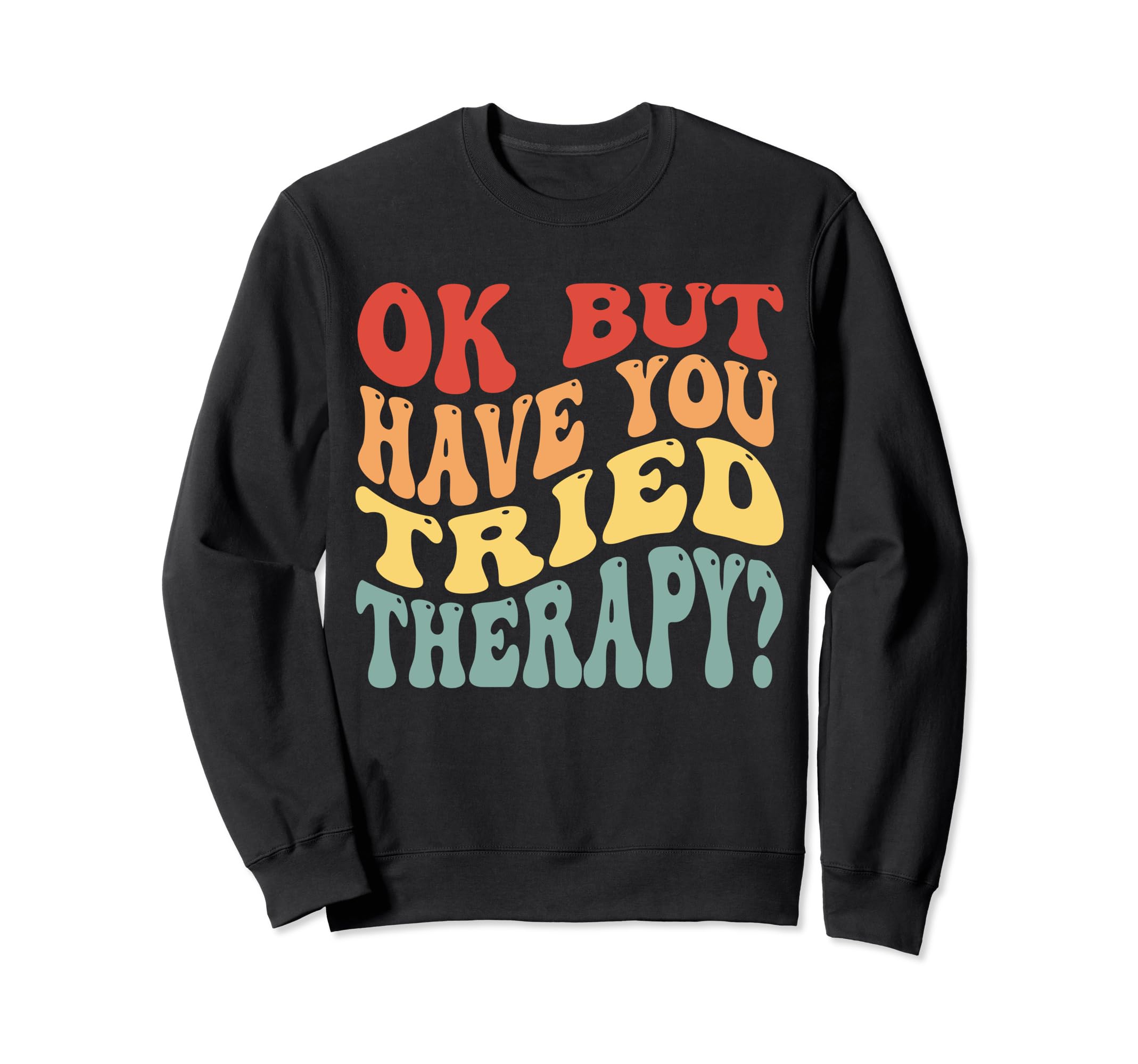 Funny Ok But Have You Tried Therapy Sweatshirt - Aesthetic Graphic Unisex - T-Shirt, Sweatshirt, Hoodie