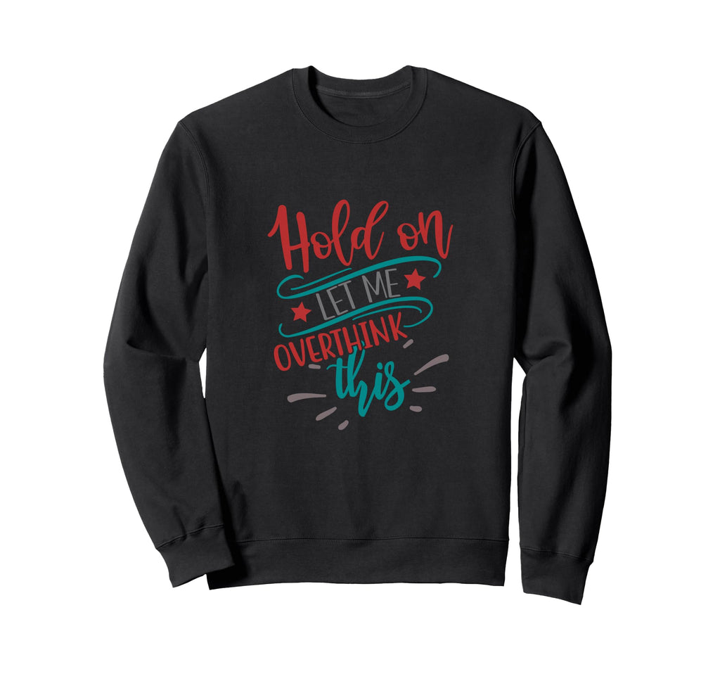 Hold Let Me Overthink This Funny Sweatshirt - Unique Graphic Men Women - T-Shirt, Sweatshirt, Hoodie
