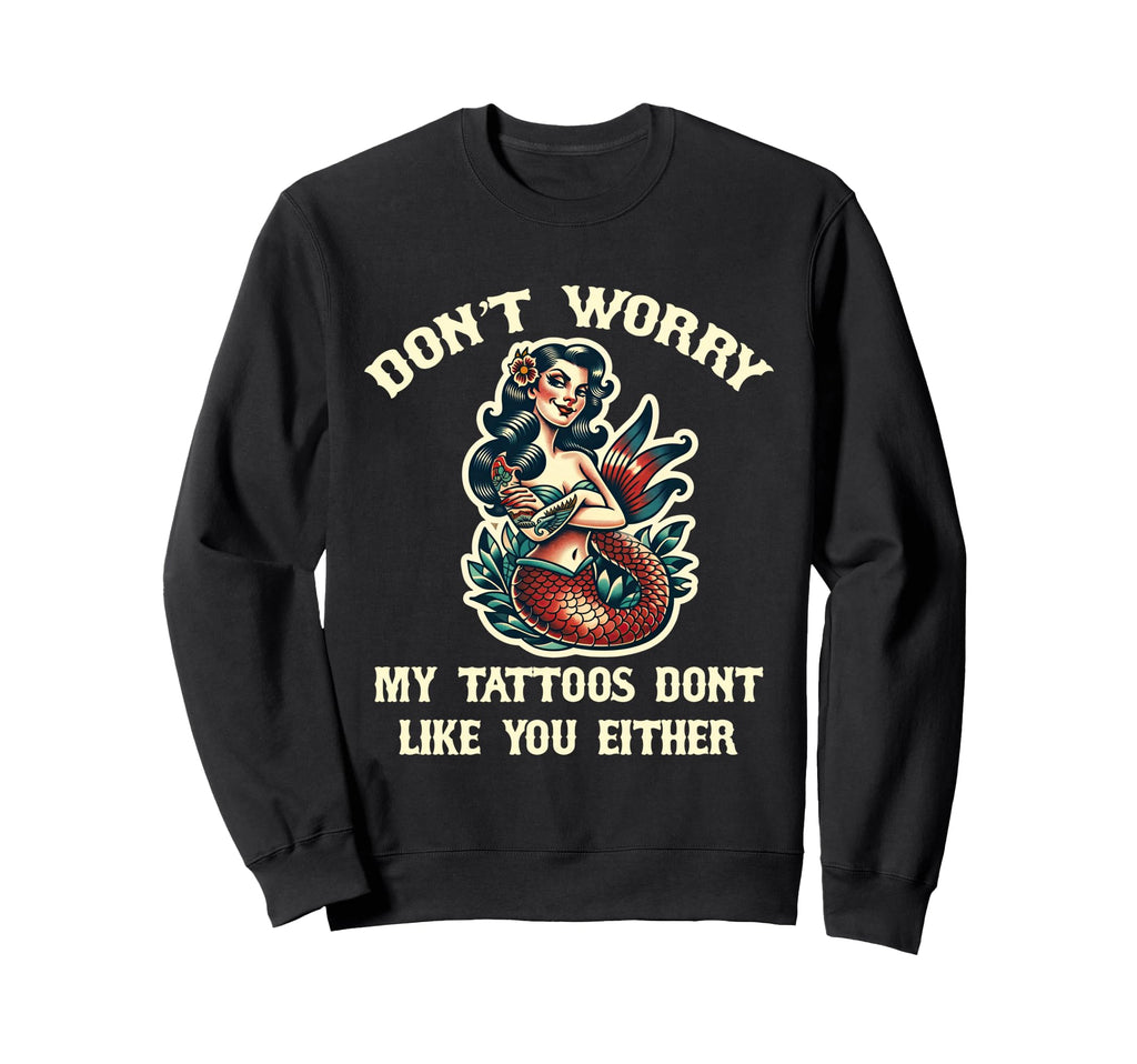 Dont Worry My Tattoos Dont Like You Sweatshirt - Unique Graphic for Adults - T-Shirt, Sweatshirt, Hoodie