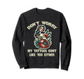 Dont Worry My Tattoos Dont Like You Sweatshirt - Unique Graphic for Adults - T-Shirt, Sweatshirt, Hoodie