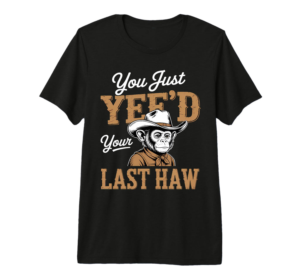 You Just Yeed Your Last Haw Funny T-Shirt - Minimalist Print Men Women - T-Shirt, Sweatshirt, Hoodie