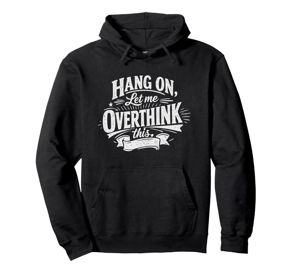 Funny Hang Let Me Overthink This Hoodie - Custom Art Print Men Women - T-Shirt, Sweatshirt, Hoodie