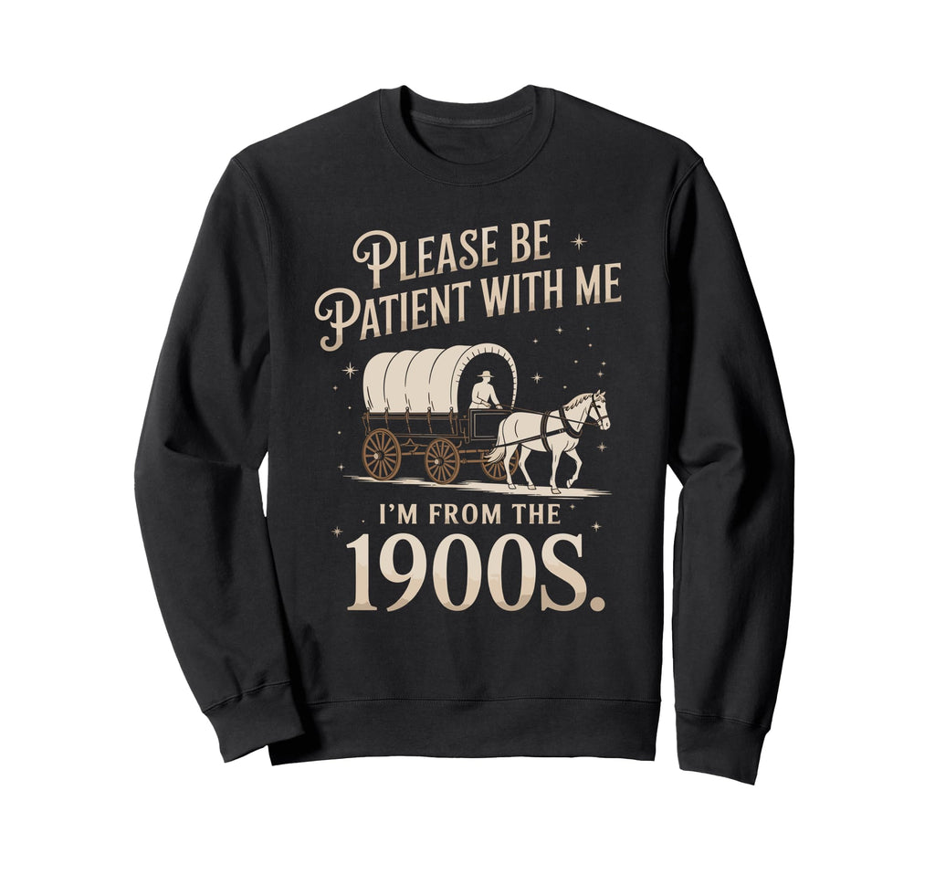 Please Be Patient Me Im From 1900S Sweatshirt - Novelty Apparel for Adults - T-Shirt, Sweatshirt, Hoodie